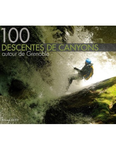 100 DESCENTES DE CANYONS AUTOUR DE GRENOBLE